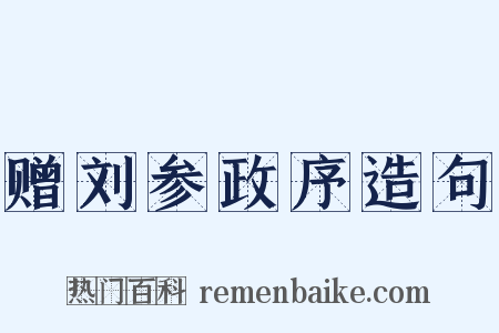 赠刘参政序造句是什么意思的图片